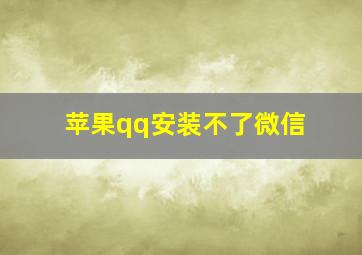 苹果qq安装不了微信