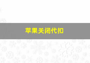 苹果关闭代扣