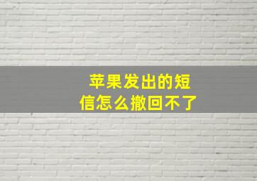 苹果发出的短信怎么撤回不了