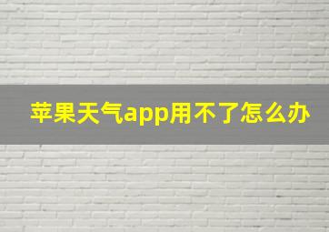 苹果天气app用不了怎么办