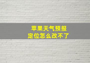 苹果天气预报定位怎么改不了