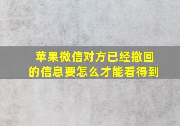 苹果微信对方已经撤回的信息要怎么才能看得到