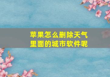 苹果怎么删除天气里面的城市软件呢