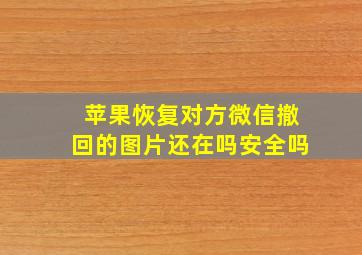 苹果恢复对方微信撤回的图片还在吗安全吗