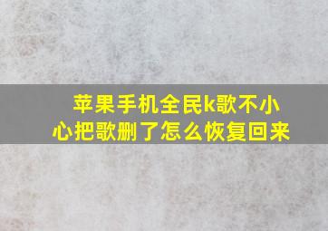 苹果手机全民k歌不小心把歌删了怎么恢复回来