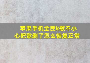 苹果手机全民k歌不小心把歌删了怎么恢复正常