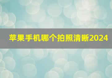 苹果手机哪个拍照清晰2024