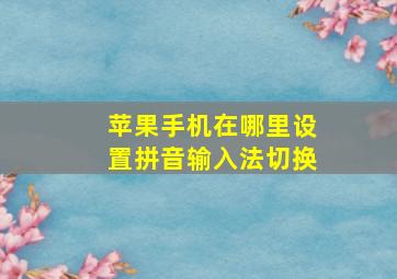 苹果手机在哪里设置拼音输入法切换