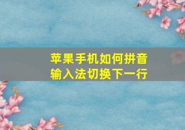 苹果手机如何拼音输入法切换下一行