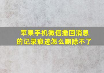 苹果手机微信撤回消息的记录痕迹怎么删除不了