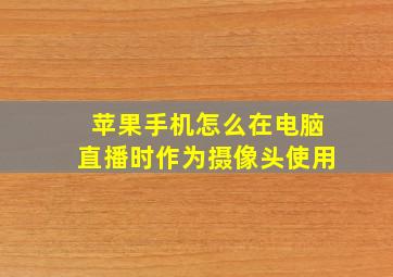 苹果手机怎么在电脑直播时作为摄像头使用