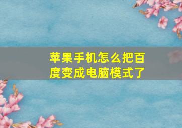 苹果手机怎么把百度变成电脑模式了