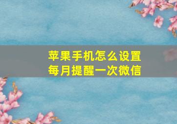 苹果手机怎么设置每月提醒一次微信