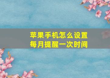 苹果手机怎么设置每月提醒一次时间