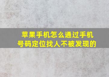 苹果手机怎么通过手机号码定位找人不被发现的