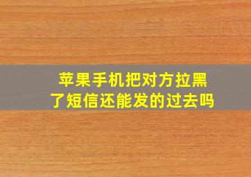 苹果手机把对方拉黑了短信还能发的过去吗