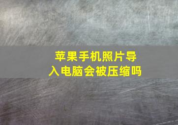 苹果手机照片导入电脑会被压缩吗