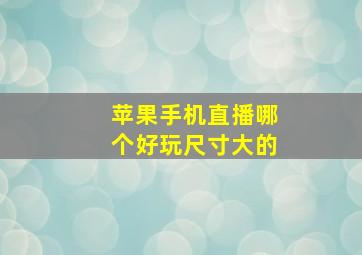 苹果手机直播哪个好玩尺寸大的