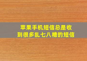 苹果手机短信总是收到很多乱七八糟的短信