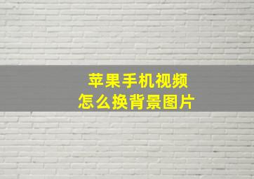 苹果手机视频怎么换背景图片