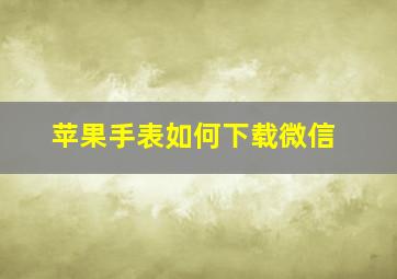 苹果手表如何下载微信