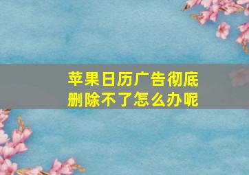 苹果日历广告彻底删除不了怎么办呢