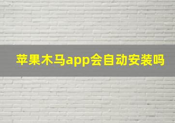 苹果木马app会自动安装吗