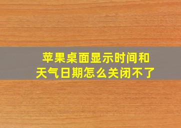 苹果桌面显示时间和天气日期怎么关闭不了