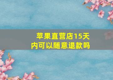 苹果直营店15天内可以随意退款吗