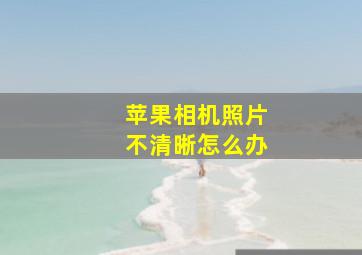 苹果相机照片不清晰怎么办