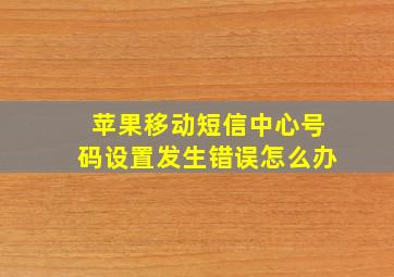 苹果移动短信中心号码设置发生错误怎么办