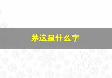 茅这是什么字