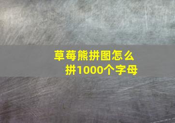 草莓熊拼图怎么拼1000个字母