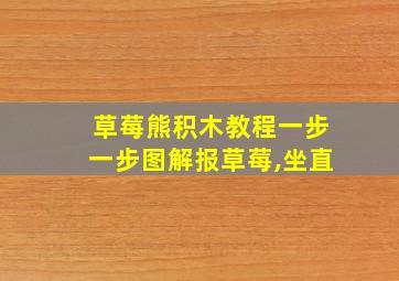 草莓熊积木教程一步一步图解报草莓,坐直