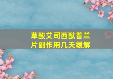 草酸艾司西酞普兰片副作用几天缓解