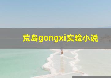 荒岛gongxi实验小说