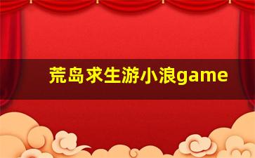 荒岛求生游小浪game