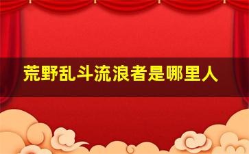 荒野乱斗流浪者是哪里人