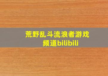 荒野乱斗流浪者游戏频道bilibili