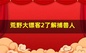 荒野大镖客2了解捕兽人