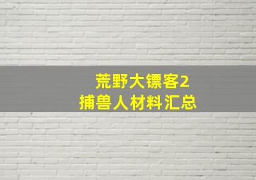 荒野大镖客2捕兽人材料汇总