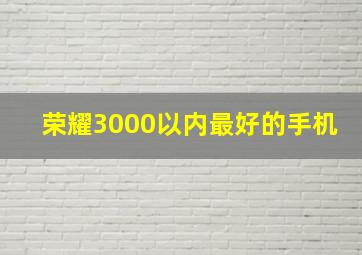 荣耀3000以内最好的手机