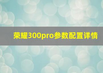 荣耀300pro参数配置详情