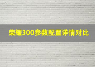 荣耀300参数配置详情对比