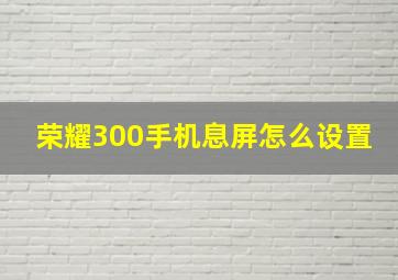 荣耀300手机息屏怎么设置