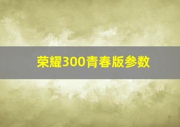 荣耀300青春版参数