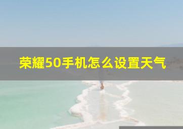 荣耀50手机怎么设置天气