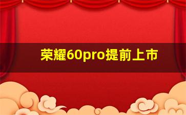 荣耀60pro提前上市