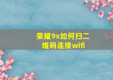 荣耀9x如何扫二维码连接wifi