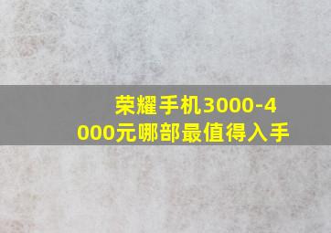 荣耀手机3000-4000元哪部最值得入手